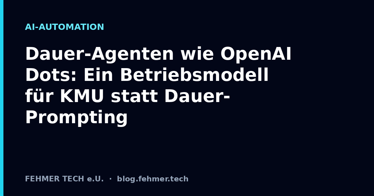Dauer-Agenten wie OpenAI Dots: Ein Betriebsmodell für KMU statt Dauer-Prompting